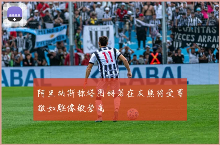 阿里纳斯称塔图姆若在灰熊将受尊敬如雕像般崇高