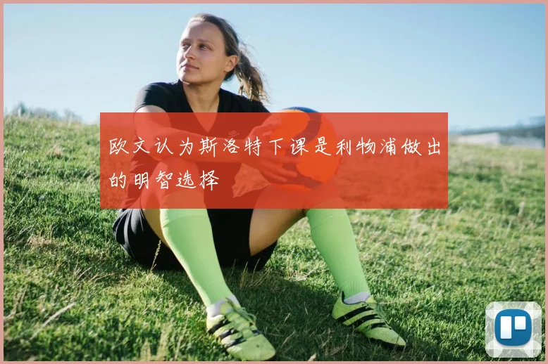 欧文认为斯洛特下课是利物浦做出的明智选择