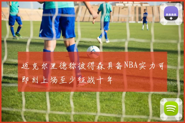 迈克尔里德称彼得森具备NBA实力可即刻上场至少征战十年