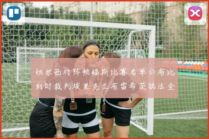 切尔西对阵帕福斯比赛名单公布比利时裁判埃里克兰布雷希茨执法全场