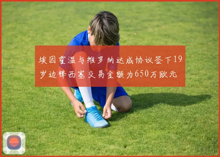 埃因霍温与维罗纳达成协议签下19岁边锋西塞交易金额为650万欧元