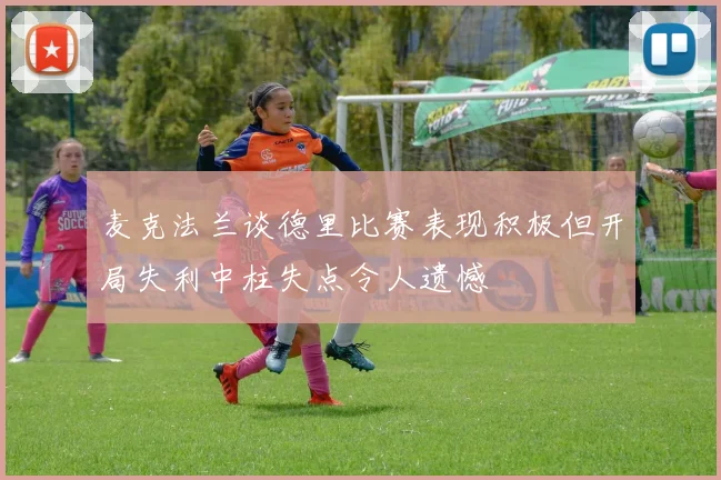 麦克法兰谈德里比赛表现积极但开局失利中柱失点令人遗憾