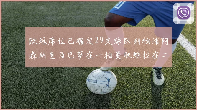 欧冠席位已确定29支球队利物浦阿森纳皇马巴萨在一档曼联维拉在二档