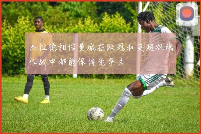 杰拉德相信曼城在欧冠和英超双线作战中都能保持竞争力