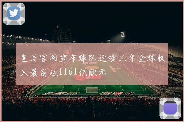 皇马官网宣布球队连续三年全球收入最高达1161亿欧元