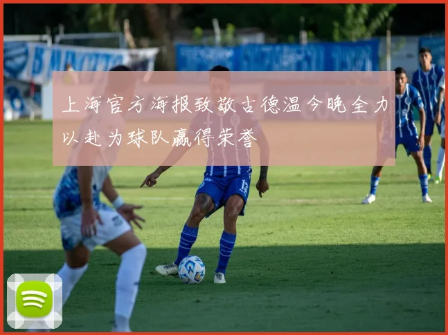 上海官方海报致敬古德温今晚全力以赴为球队赢得荣誉